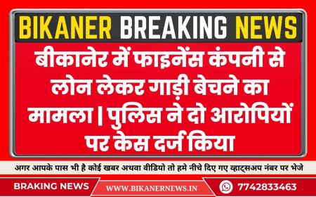 बीकानेर में फाइनेंस कंपनी से लोन लेकर गाड़ी बेचने का मामला | पुलिस ने दो आरोपियों पर केस दर्ज किया