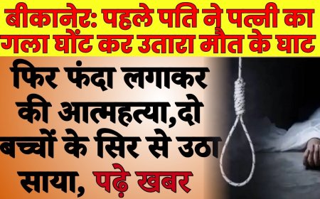 बीकानेर: पहले पति ने पत्नी का गला घोंट कर उतारा मौत के घाट फिर फंदा लगाकर की आत्महत्या, दो बच्चों के सिर से उठा साया