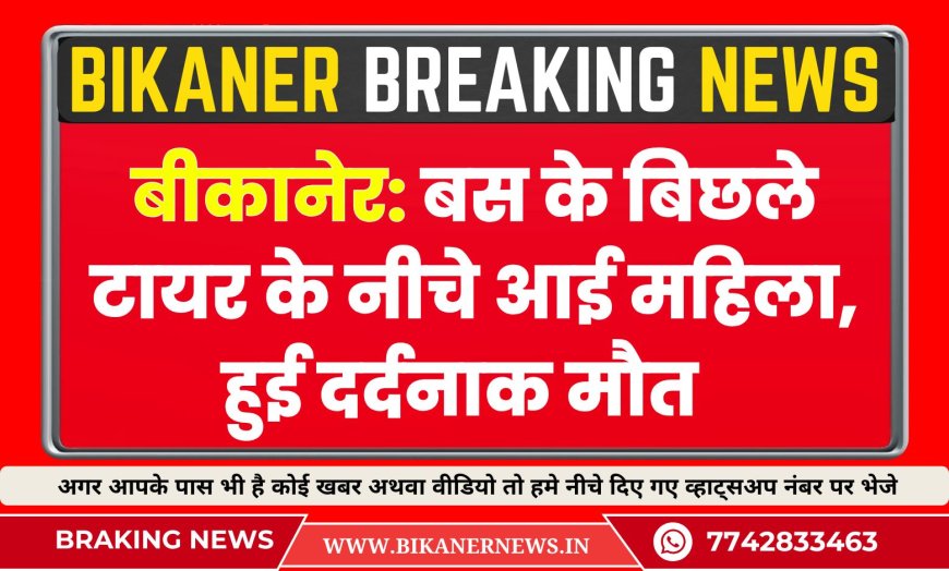 बीकानेर: बस के बिछले टायर के नीचे आई महिला, हुई दर्दनाक मौत  