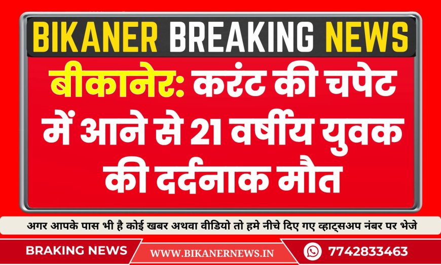 बीकानेर: करंट की चपेट में आने से 21 वर्षीय युवक की दर्दनाक मौत