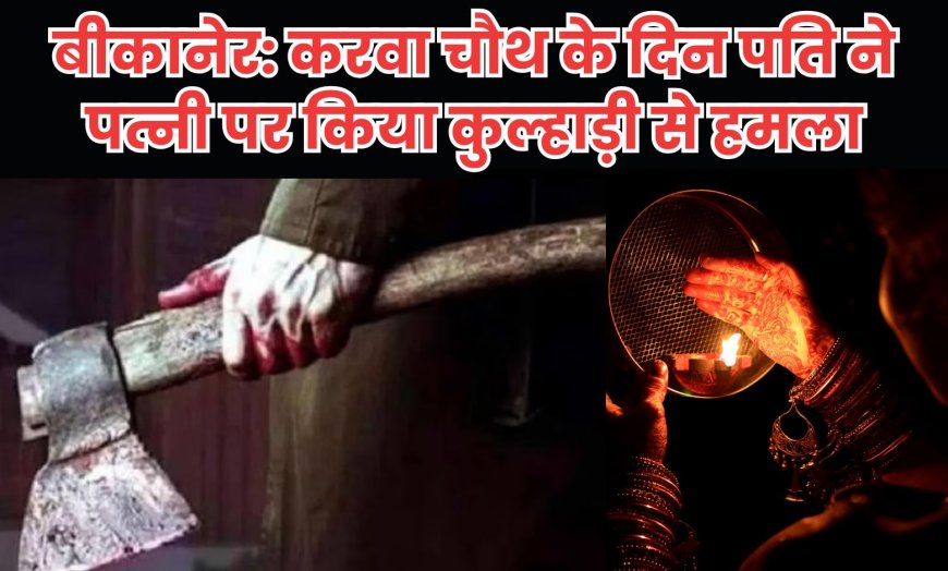 बीकानेर: करवा चौथ के दिन पति ने पत्नी पर किया कुल्हाड़ी से हमला