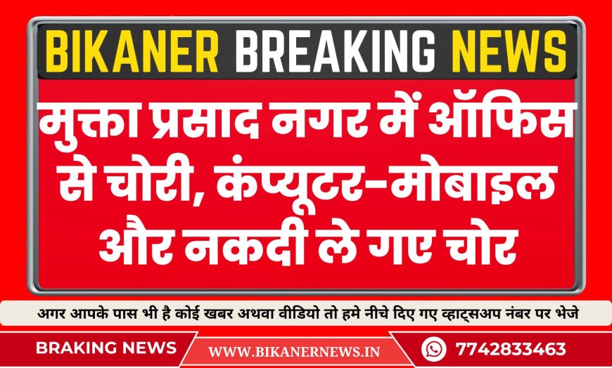 बीकानेर के मुक्ता प्रसाद नगर में ऑफिस से चोरी, कंप्यूटर-मोबाइल और नकदी ले गए चोर