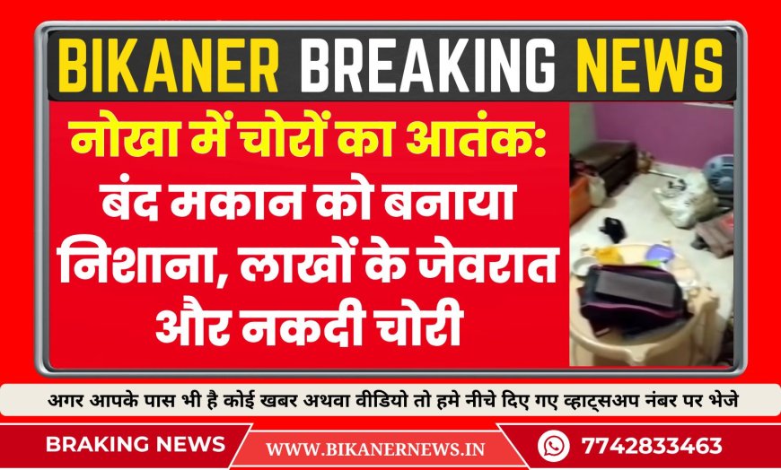 नोखा में चोरों का आतंक: बंद मकान को बनाया निशाना, लाखों के जेवरात और नकदी चोरी