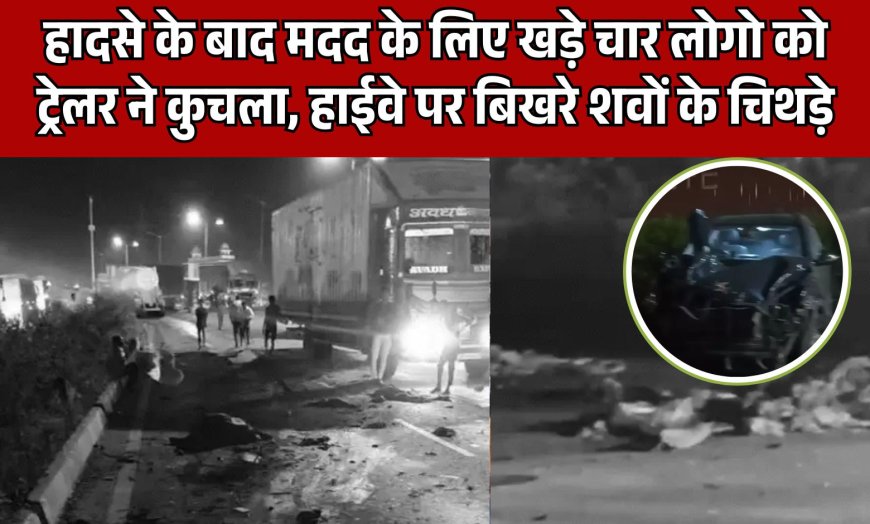 हादसे के बाद मदद के लिए खड़े चार लोगो को ट्रेलर ने कुचला, हाईवे पर बिखरे शवों के चिथड़े