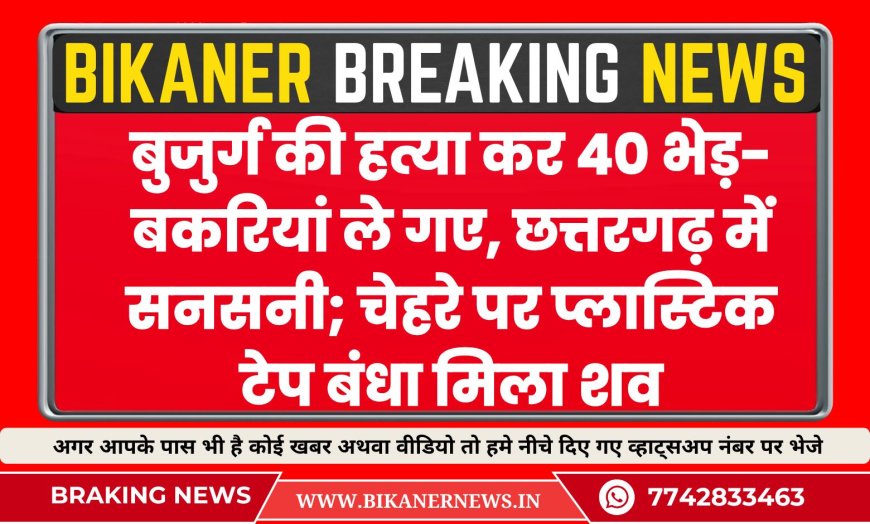 बुजुर्ग की हत्या कर 40 भेड़-बकरियां ले गए, छत्तरगढ़ में सनसनी; चेहरे पर प्लास्टिक टेप बंधा मिला शव