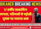 बीकानेर: 17 वर्षीय नाबालिग लापता, परिजनों ने पड़ोसी युवक पर जताया शक