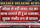 नोखा से बड़ी खबर: घर का बल्ब जलाते ही हुआ धमाका, युवक गंभीर रूप से घायल