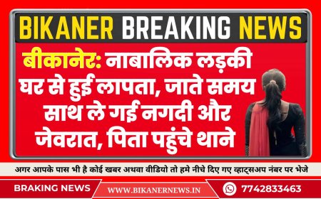 बीकानेर: नाबालिक लड़की घर से हुई लापता, जाते समय साथ ले गई नगदी और जेवरात, पिता पहुंचे थाने 