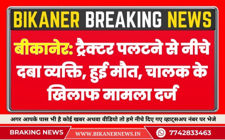 बीकानेर: ट्रैक्टर पलटने से नीचे दबा व्यक्ति, हुई मौत, चालक के खिलाफ मामला दर्ज