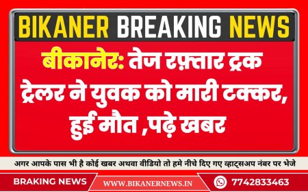 बीकानेर: तेज रफ़्तार ट्रक ट्रेलर ने युवक को मारी टक्कर, हुई मौत  