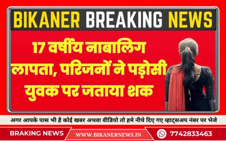 बीकानेर: 17 वर्षीय नाबालिग लापता, परिजनों ने पड़ोसी युवक पर जताया शक
