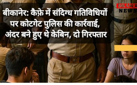 बीकानेर: कैफ़े में संदिग्ध गतिविधियों पर कोटगेट पुलिस की कार्रवाई, अंदर बने हुए थे केबिन, दो गिरफ्तार