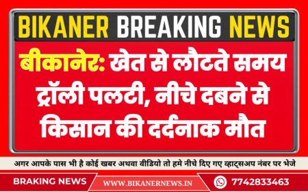 बीकानेर: खेत से लौटते समय ट्रॉली पलटी, नीचे दबने से किसान की दर्दनाक मौत
