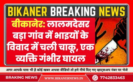 बीकानेर: लालमदेसर बड़ा गांव में भाइयों के विवाद में चली चाकू, एक व्यक्ति गंभीर घायल