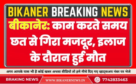 बीकानेर: काम करते समय छत से गिरा मजदूर, इलाज के दौरान हुई मौत