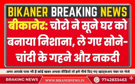 बीकानेर: चोरो ने सूने घर को बनाया निशाना, ले गए सोने-चांदी के गहने और नकदी