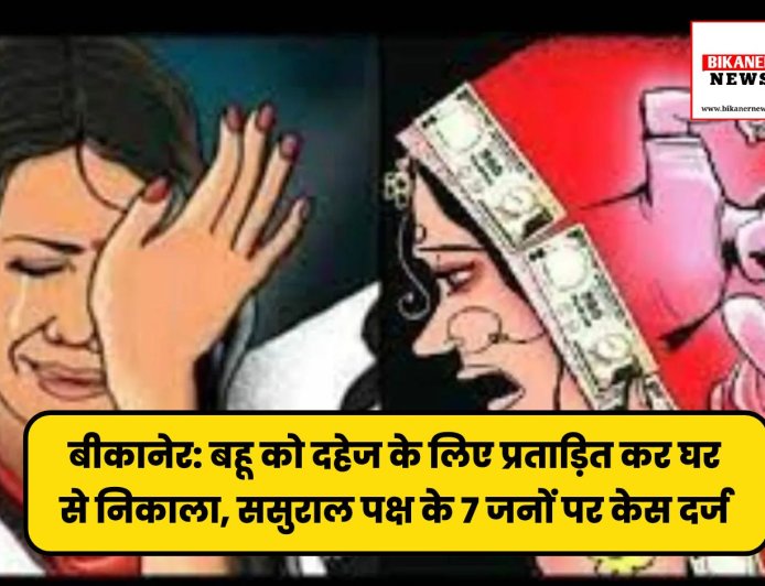 बीकानेर: बहू को दहेज के लिए प्रताड़ित कर घर से निकाला, ससुराल पक्ष के 7 जनों पर केस दर्ज