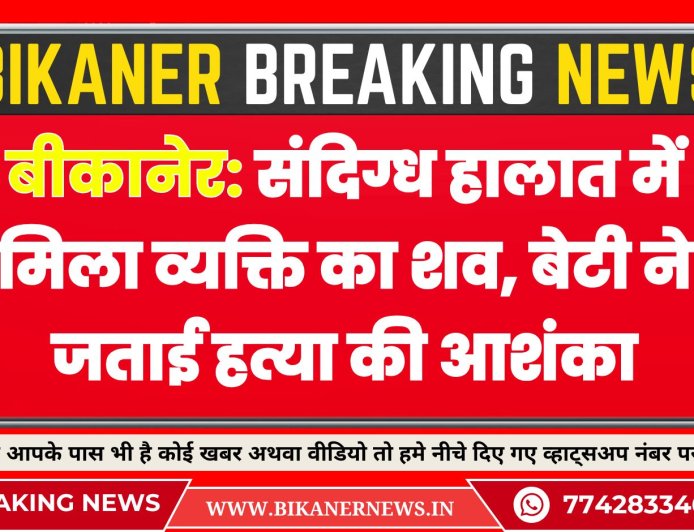 बीकानेर: संदिग्ध हालात में मिला व्यक्ति का शव, बेटी ने जताई हत्या की आशंका