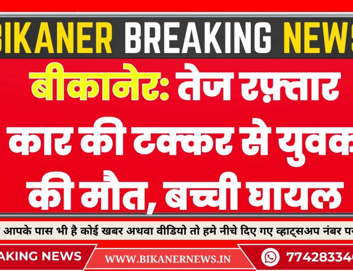 बीकानेर: तेज रफ़्तार कार की टक्कर से युवक की मौत, बच्ची घायल