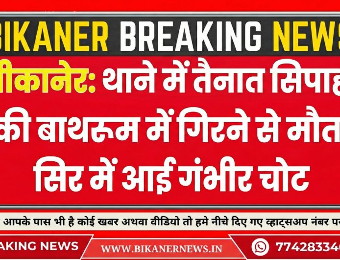बीकानेर: थाने में तैनात सिपाही की बाथरूम में गिरने से मौत, सिर में आई गंभीर चोट