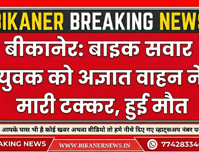 बीकानेर: बाइक सवार युवक को अज्ञात वाहन ने मारी टक्कर, हुई मौत  