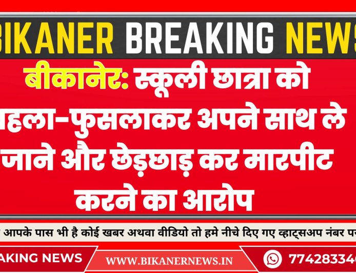 बीकानेर: स्कूली छात्रा को बहला-फुसलाकर अपने साथ ले जाने और छेड़छाड़ कर मारपीट करने का आरोप 