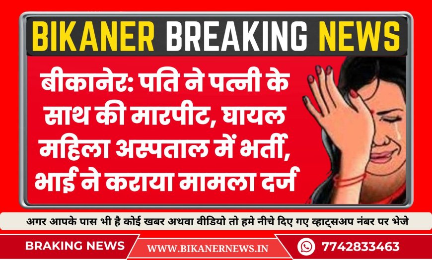बीकानेर: पति ने पत्नी के साथ की मारपीट, घायल महिला अस्पताल में भर्ती, भाई ने कराया मामला दर्ज