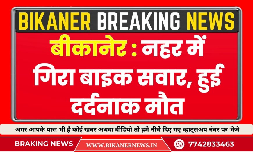 बीकानेर : नहर में गिरा बाइक सवार, हुई  दर्दनाक मौत