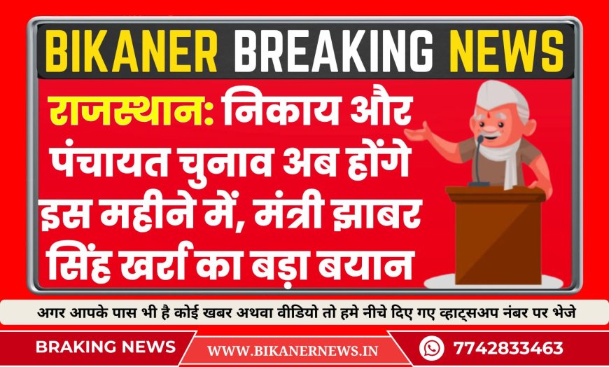 राजस्थान: निकाय और पंचायत चुनाव अब होंगे इस महीने में, मंत्री झाबर सिंह खर्रा का बड़ा बयान