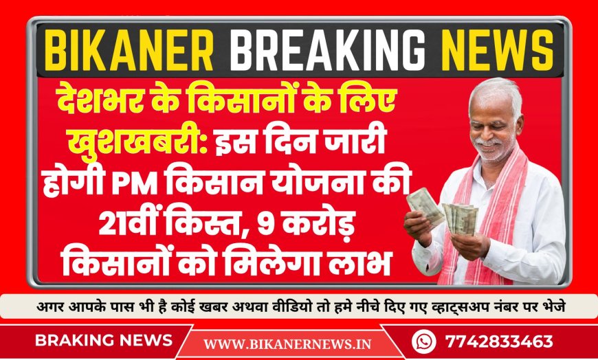 देशभर के किसानों के लिए खुशखबरी: इस दिन जारी होगी PM किसान योजना की 21वीं किस्त, 9 करोड़ किसानों को मिलेगा लाभ