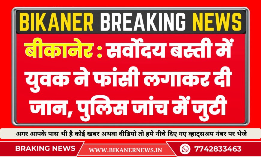बीकानेर : सर्वोदय बस्ती में युवक ने फांसी लगाकर दी जान, पुलिस जांच में जुटी