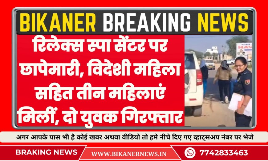 रिलेक्स स्पा सेंटर पर  छापेमारी, विदेशी महिला सहित तीन महिलाएं मिलीं, दो युवक गिरफ्तार