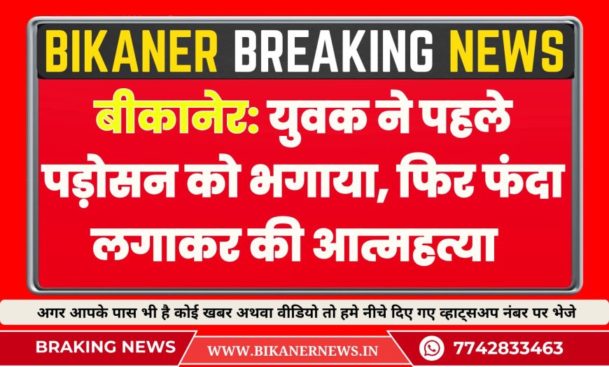 बीकानेर: युवक ने पहले पड़ोसन को भगाया, फिर फंदा लगाकर की आत्महत्या  