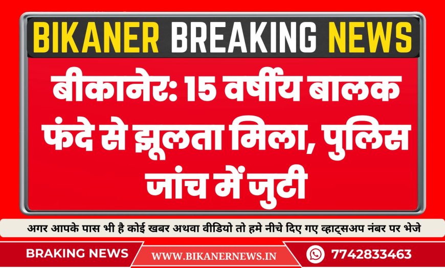 बीकानेर: 15 वर्षीय बालक फंदे से झूलता मिला, पुलिस जांच में जुटी