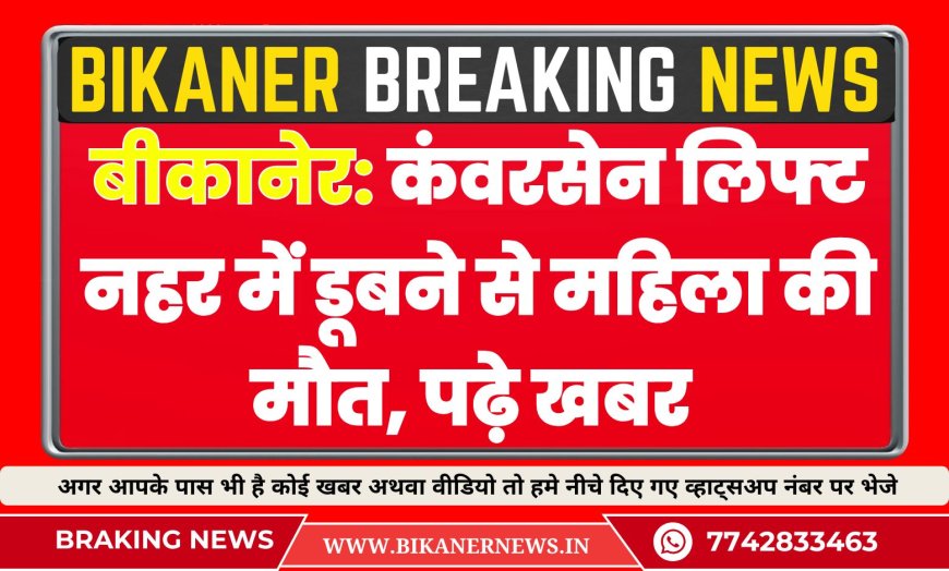 बीकानेर: कंवरसेन लिफ्ट नहर में डूबने से महिला की मौत