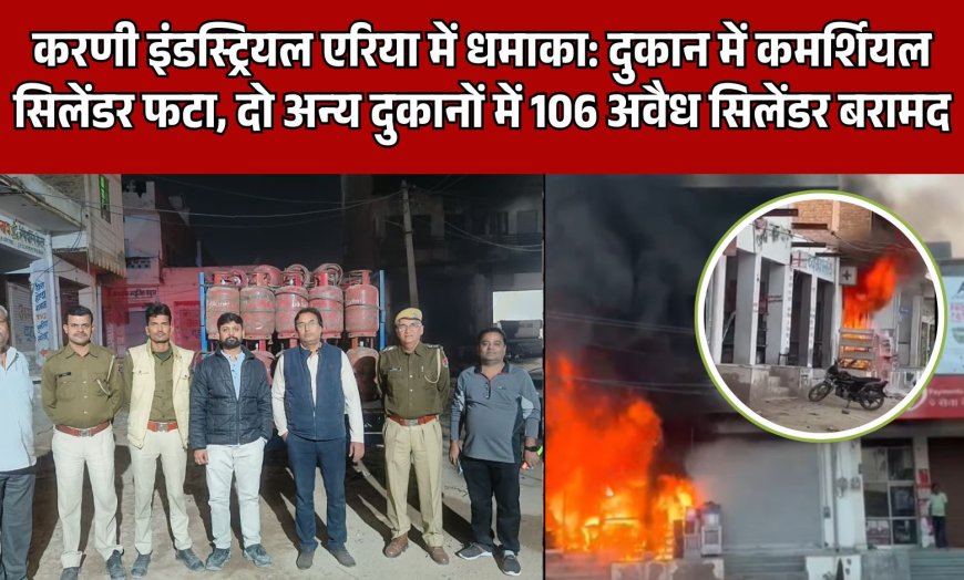 करणी इंडस्ट्रियल एरिया में धमाका: दुकान में कमर्शियल सिलेंडर फटा, दो अन्य दुकानों में 106 अवैध सिलेंडर बरामद