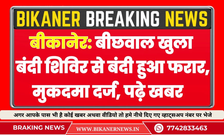 बीकानेर: बीछवाल खुला बंदी शिविर से बंदी हुआ फरार, मुकदमा दर्ज 