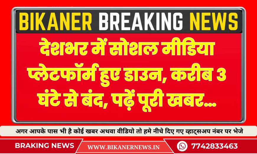 देशभर में सोशल मीडिया प्लेटफॉर्म हुए डाउन, करीब 3 घंटे से बंद, पढ़ें पूरी खबर…