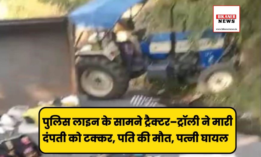 पुलिस लाइन के सामने ट्रैक्टर–ट्रॉली ने मारी दंपती को टक्कर, पति की मौत, पत्नी घायल  