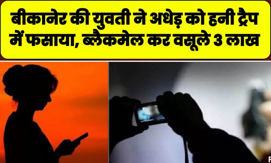 बीकानेर की युवती ने युवक के साथ मिलकर अधेड़ को हनी ट्रैप में फसाया, ब्लैकमेल कर वसूले 3 लाख, 20 लाख की फिरौती मांगते पकड़े गए  