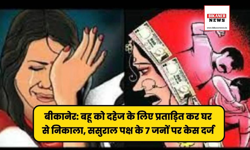 बीकानेर: बहू को दहेज के लिए प्रताड़ित कर घर से निकाला, ससुराल पक्ष के 7 जनों पर केस दर्ज