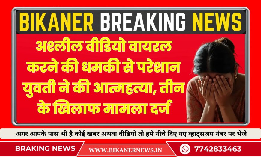 अश्लील वीडियो वायरल करने की धमकी से परेशान युवती ने की आत्महत्या, तीन के खिलाफ मामला दर्ज