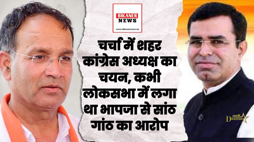 चर्चा में शहर कांग्रेस अध्यक्ष का चयन, कभी लोकसभा में लगा था भापजा से सांठ गांठ का आरोप 