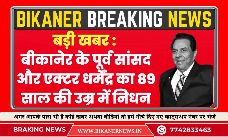 बड़ी खबर : बीकानेर के पूर्व सांसद और एक्टर धर्मेंद्र का 89 साल की उम्र में निधन