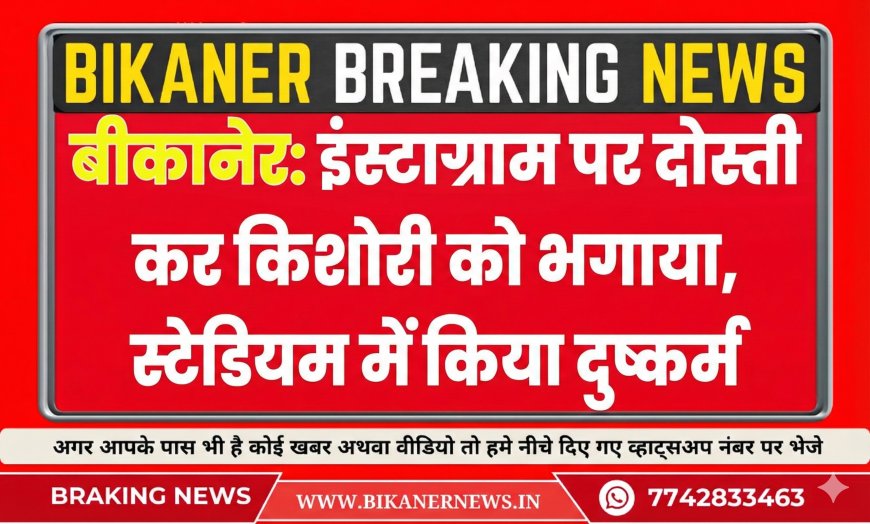 बीकानेर: इंस्टाग्राम दोस्ती से किशोरी को भगाया, स्टेडियम में किया दुष्कर्म 
