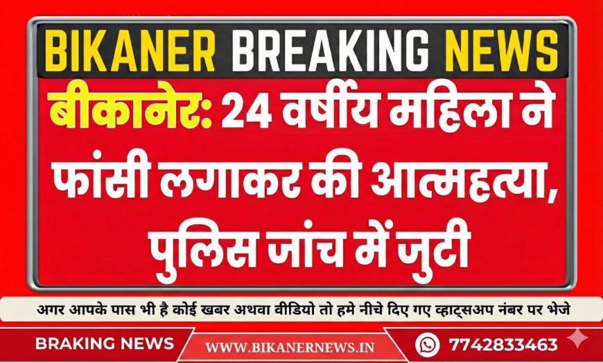 बीकानेर: 24 वर्षीय महिला ने फांसी लगाकर की आत्महत्या, पुलिस जांच में जुटी