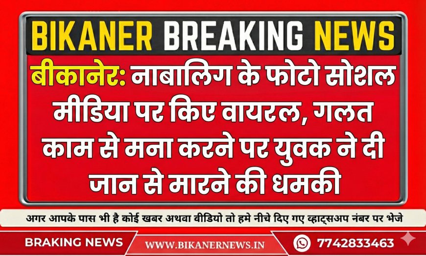 बीकानेर: नाबालिग के फोटो सोशल मीडिया पर किए वायरल, गलत काम से मना करने पर युवक ने दी जान से मारने की धमकी