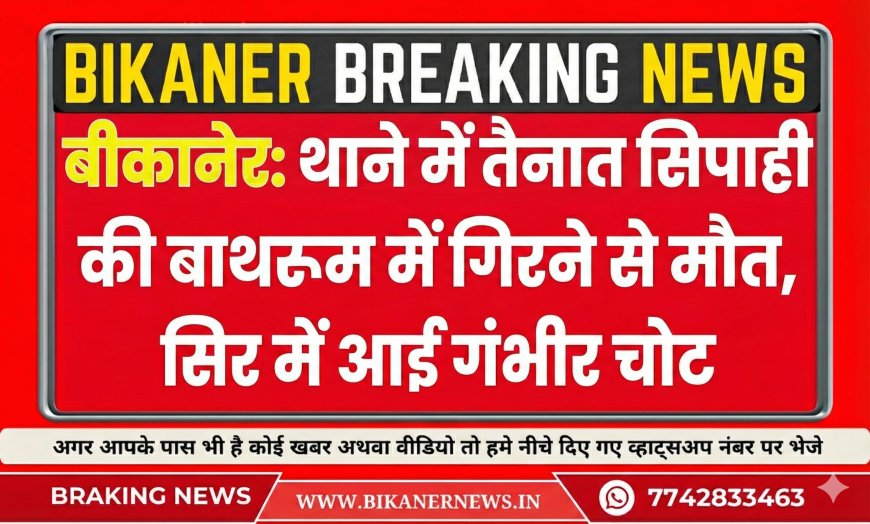बीकानेर: थाने में तैनात सिपाही की बाथरूम में गिरने से मौत, सिर में आई गंभीर चोट