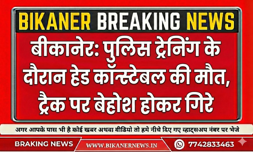 बीकानेर: पुलिस ट्रेनिंग के दौरान हेड कॉन्स्टेबल की मौत, ट्रैक पर बेहोश होकर गिरे