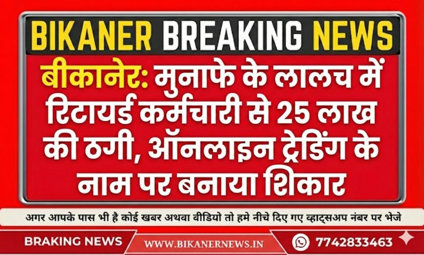 Bikaner Crime : मुनाफे के लालच में रिटायर्ड कर्मचारी से 25 लाख की ठगी, ऑनलाइन ट्रेडिंग के नाम पर बनाया शिकार